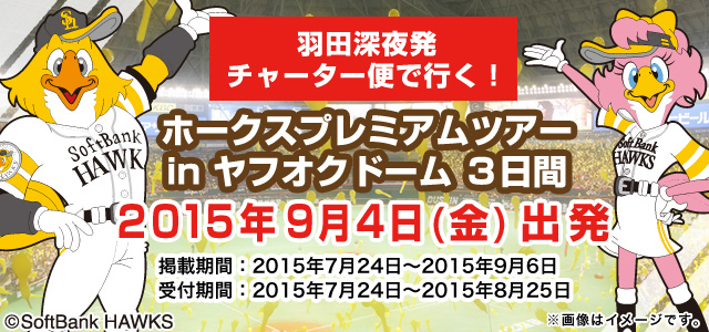 ～羽田深夜発チャーター便で行く！～ホークスプレミアムツアーｉｎヤフオクドーム３日間 掲載期間：2015年7月24日～2015年9月6日 受付期間： 2015年7月24日～2015年8月25日 画像はイメージです。